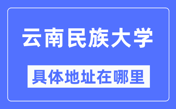 云南民族大學(xué)具體地址在哪里,在哪個城市，哪個區(qū)？