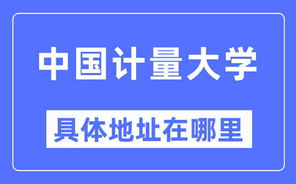 中國計量大學(xué)具體地址在哪里,在哪個城市，哪個區(qū)？