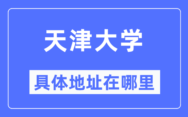 天津大學具體地址在哪里,在天津的哪個區(qū)？