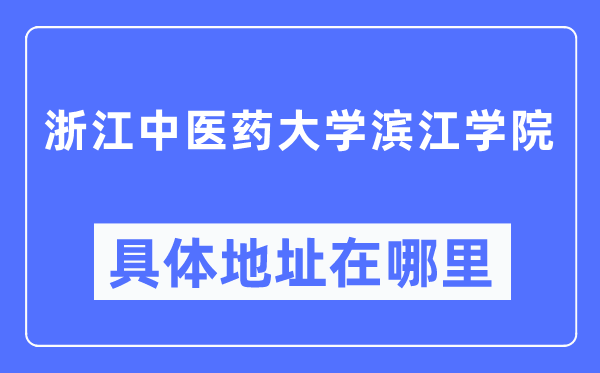 浙江中醫(yī)藥大學(xué)濱江學(xué)院具體地址在哪里,在哪個(gè)城市，哪個(gè)區(qū)？