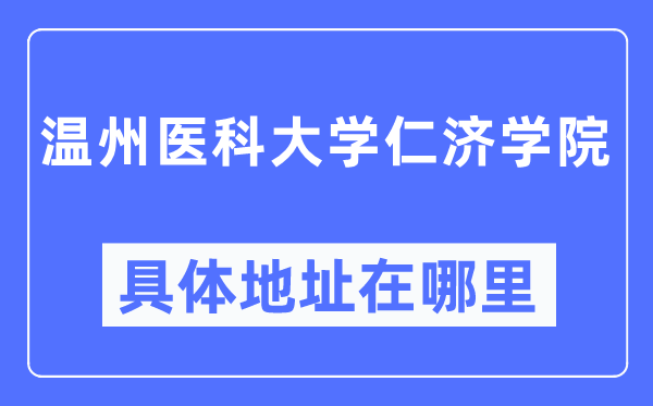 溫州醫(yī)科大學仁濟學院具體地址在哪里,在溫州的哪個區(qū)？