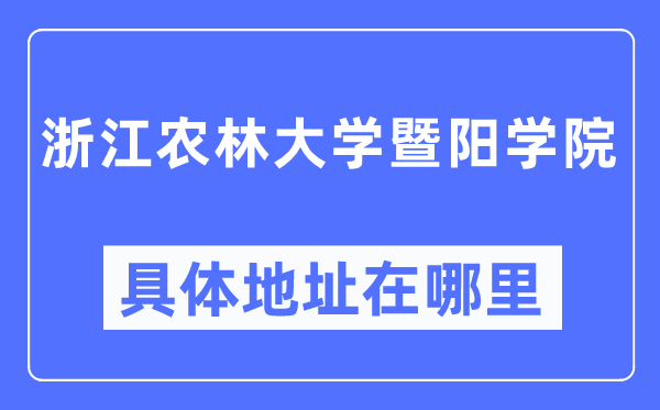 浙江農(nóng)林大學(xué)暨陽(yáng)學(xué)院具體地址在哪里,在哪個(gè)城市，哪個(gè)區(qū)？