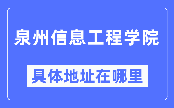 泉州信息工程學(xué)院具體地址在哪里,在泉州的哪個區(qū)？