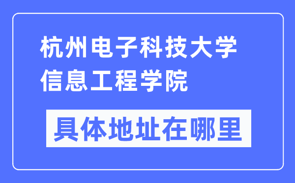 杭州電子科技大學(xué)信息工程學(xué)院具體地址在哪里,在杭州的哪個區(qū)？