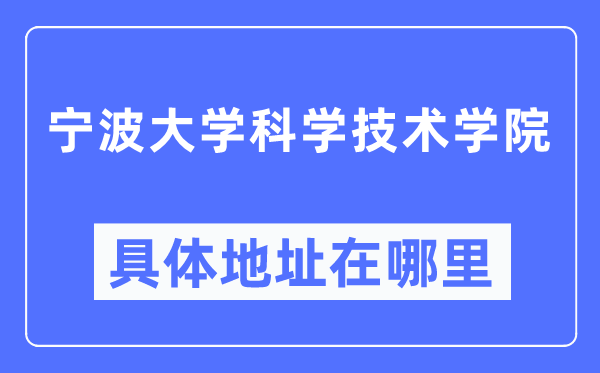 寧波大學(xué)科學(xué)技術(shù)學(xué)院具體地址在哪里,在寧波的哪個(gè)區(qū)？