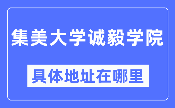 集美大學(xué)誠(chéng)毅學(xué)院具體地址在哪里,在哪個(gè)城市，哪個(gè)區(qū)？