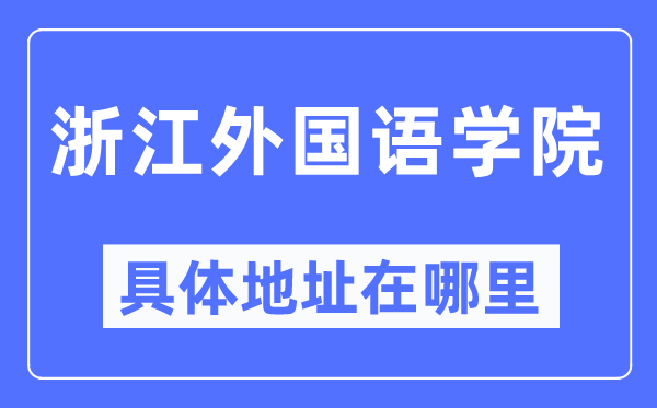 浙江外國語學院具體地址在哪里,在哪個城市，哪個區(qū)？