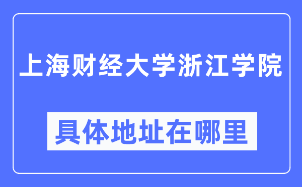 上海財經(jīng)大學(xué)浙江學(xué)院具體地址在哪里,在上海的哪個區(qū)？