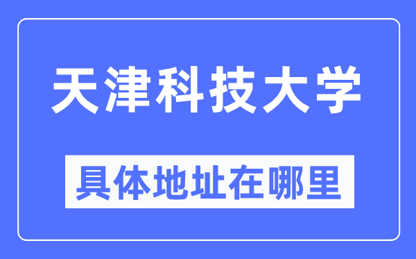 天津科技大學(xué)具體地址在哪里,在天津的哪個(gè)區(qū)？