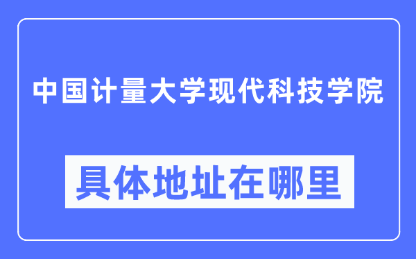中國計(jì)量大學(xué)現(xiàn)代科技學(xué)院具體地址在哪里,在哪個(gè)城市，哪個(gè)區(qū)？