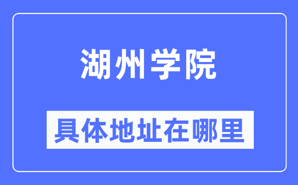 湖州學(xué)院具體地址在哪里,在湖州的哪個(gè)區(qū)？