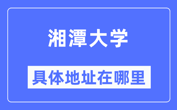 湘潭大學(xué)具體地址在哪里,在湘潭的哪個(gè)區(qū)？