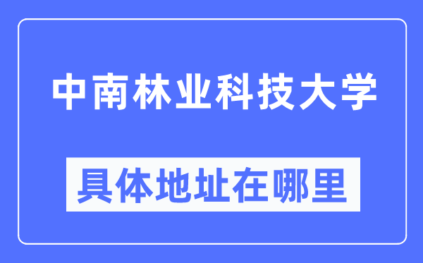中南林業(yè)科技大學(xué)具體地址在哪里,在哪個城市，哪個區(qū)？