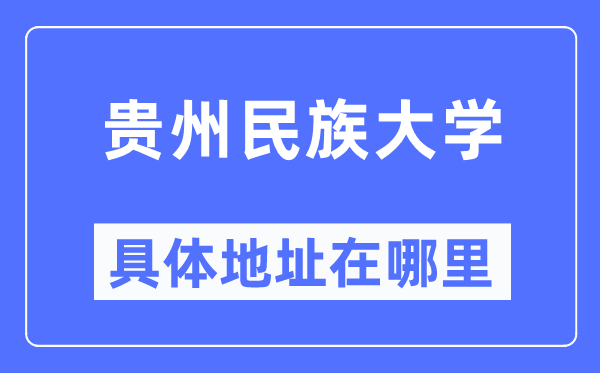貴州民族大學(xué)具體地址在哪里,在哪個(gè)城市，哪個(gè)區(qū)？