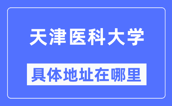 天津醫(yī)科大學(xué)具體地址在哪里,在天津的哪個區(qū)？