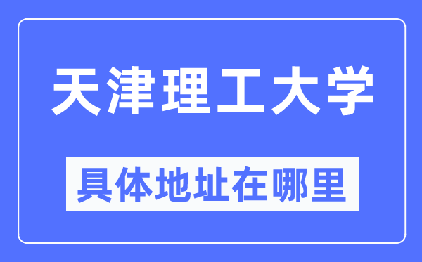 天津理工大學具體地址在哪里,在天津的哪個區(qū)？