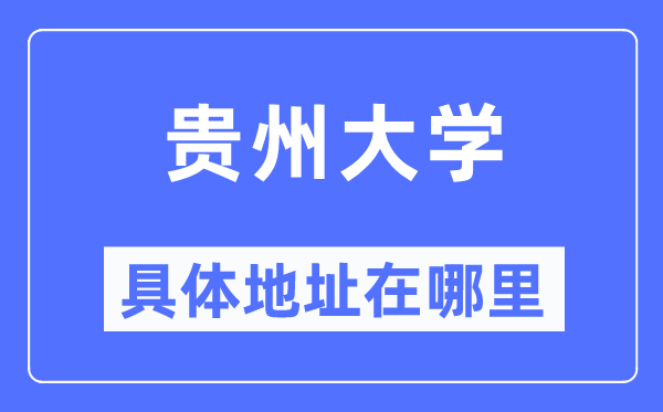 貴州大學(xué)具體地址在哪里,在哪個(gè)城市，哪個(gè)區(qū)？