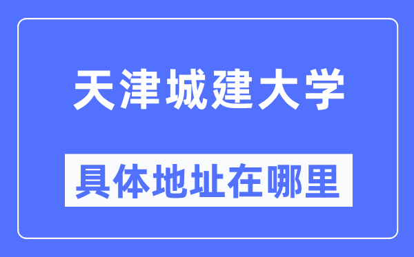 天津城建大學(xué)具體地址在哪里,在天津的哪個區(qū)？