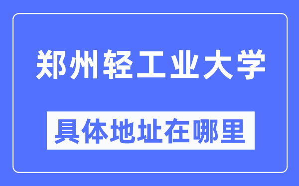 鄭州輕工業(yè)大學具體地址在哪里,在鄭州的哪個區(qū)？