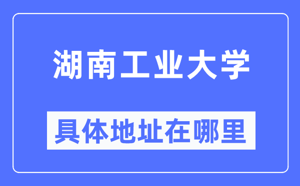 湖南工業(yè)大學具體地址在哪里,在哪個城市，哪個區(qū)？