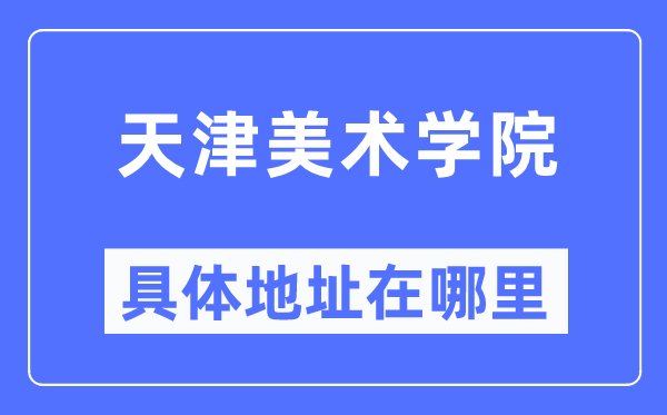 天津美術(shù)學院具體地址在哪里,在天津的哪個區(qū)？