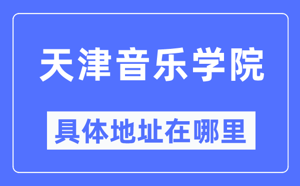 天津音樂學院具體地址在哪里,在天津的哪個區(qū)？
