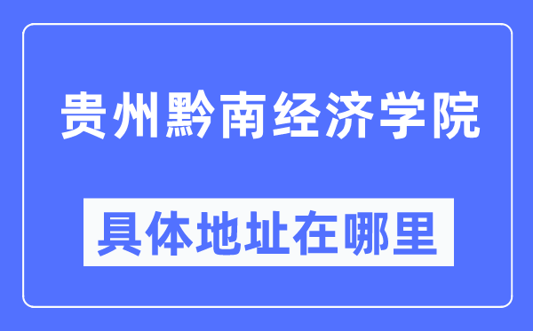 貴州黔南經(jīng)濟(jì)學(xué)院具體地址在哪里,在哪個(gè)城市，哪個(gè)區(qū)？