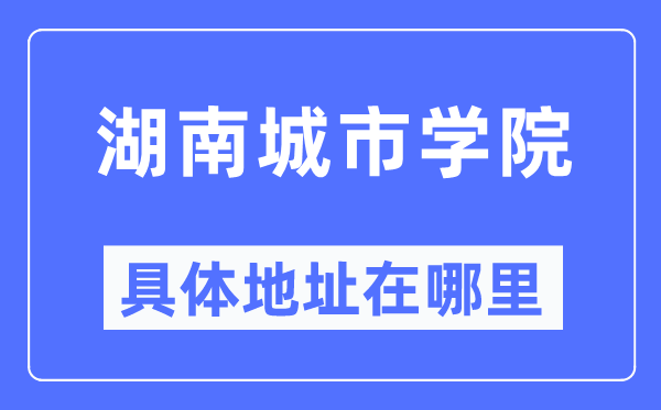 湖南城市學(xué)院具體地址在哪里,在哪個城市，哪個區(qū)？