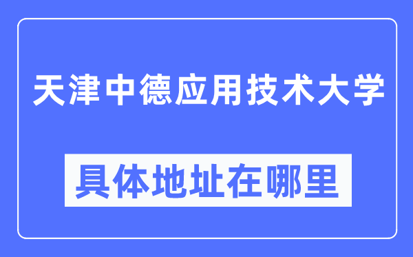 天津中德應(yīng)用技術(shù)大學(xué)具體地址在哪里,在天津的哪個(gè)區(qū)？