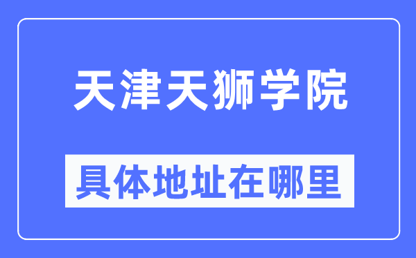 天津天獅學(xué)院具體地址在哪里,在天津的哪個區(qū)？