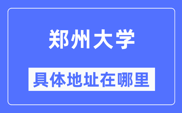 鄭州大學(xué)具體地址在哪里,在鄭州的哪個區(qū)？