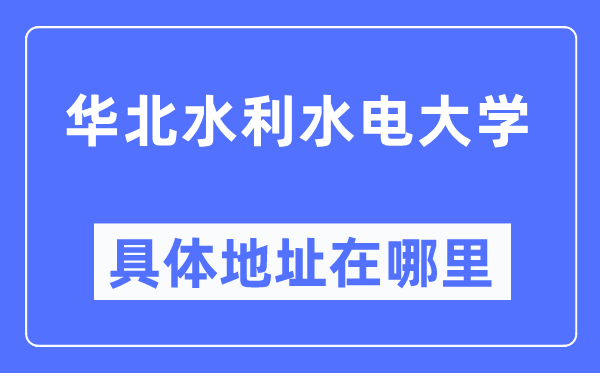 華北水利水電大學(xué)具體地址在哪里,在哪個(gè)城市，哪個(gè)區(qū)？