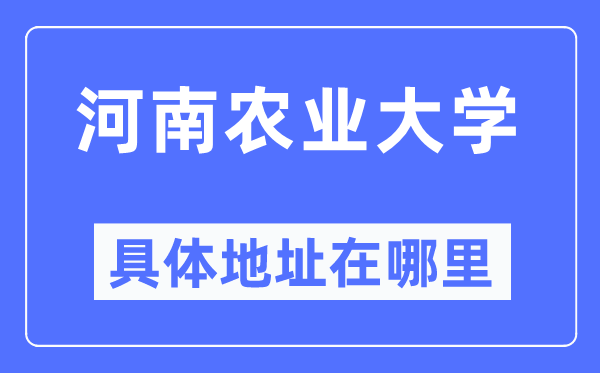 河南農(nóng)業(yè)大學(xué)具體地址在哪里,在哪個(gè)城市，哪個(gè)區(qū)？