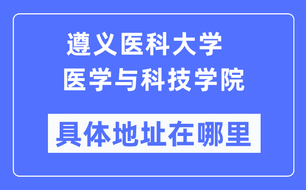 遵義醫(yī)科大學(xué)醫(yī)學(xué)與科技學(xué)院具體地址在哪里,在遵義的哪個(gè)區(qū)？