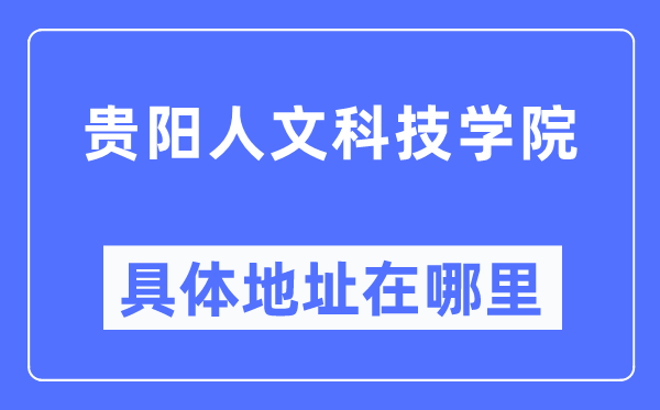 貴陽人文科技學院具體地址在哪里,在貴陽的哪個區(qū)？