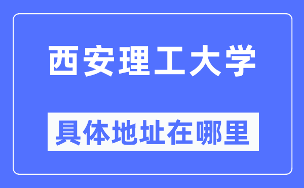 西安理工大學(xué)具體地址在哪里,在西安的哪個區(qū)？