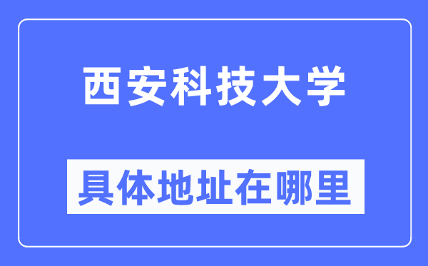 西安科技大學(xué)具體地址在哪里,在西安的哪個(gè)區(qū)？
