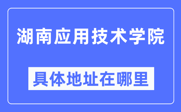 湖南應(yīng)用技術(shù)學(xué)院具體地址在哪里,在哪個(gè)城市，哪個(gè)區(qū)？