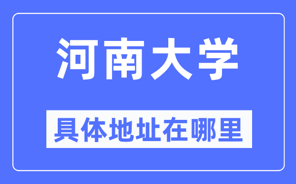 河南大學(xué)具體地址在哪里,在哪個(gè)城市，哪個(gè)區(qū)？