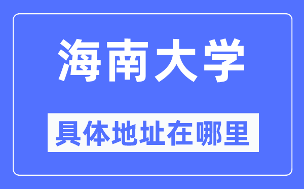 海南大學(xué)具體地址在哪里,在哪個(gè)城市，哪個(gè)區(qū)？