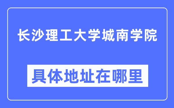 長沙理工大學城南學院具體地址在哪里,在長沙的哪個區(qū)？