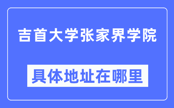 吉首大學(xué)張家界學(xué)院具體地址在哪里,在張家界的哪個(gè)區(qū)？