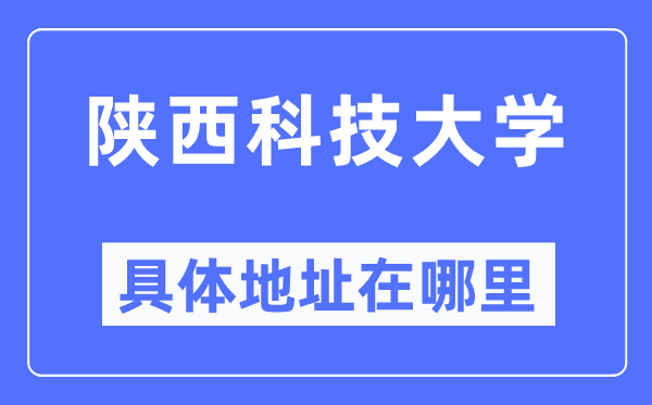 陜西科技大學(xué)具體地址在哪里,在哪個(gè)城市，哪個(gè)區(qū)？