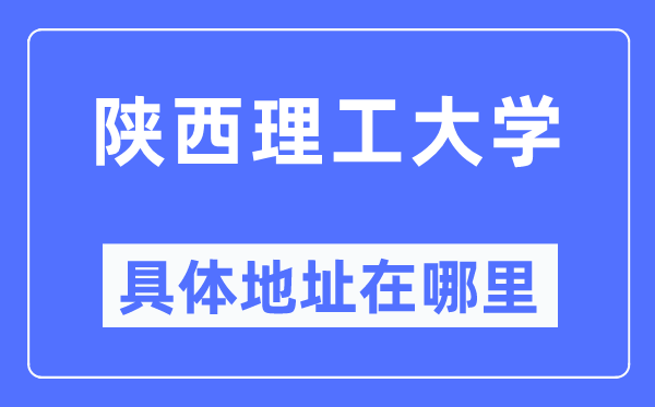 陜西理工大學(xué)具體地址在哪里,在哪個(gè)城市，哪個(gè)區(qū)？