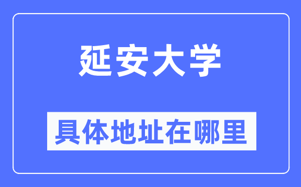 延安大學具體地址在哪里,在延安的哪個區(qū)？