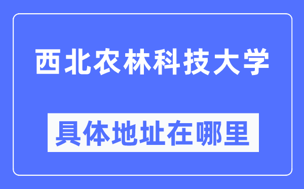 西北農(nóng)林科技大學(xué)具體地址在哪里,在哪個城市，哪個區(qū)？