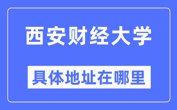西安財(cái)經(jīng)大學(xué)具體地址在哪里,在西安的哪個(gè)區(qū)？