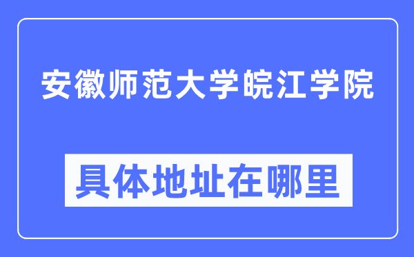 安徽師范大學皖江學院具體地址在哪里,在哪個城市，哪個區(qū)？