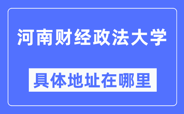 河南財經(jīng)政法大學具體地址在哪里,在哪個城市，哪個區(qū)？