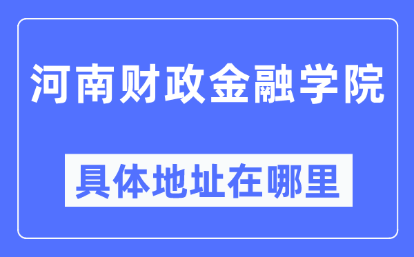 河南財(cái)政金融學(xué)院具體地址在哪里,在哪個(gè)城市，哪個(gè)區(qū)？